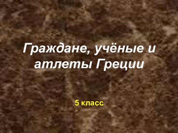 Граждане, учёные и атлеты Греции5 класс