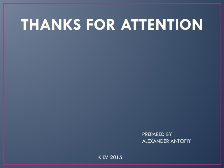 THANKS FOR ATTENTIONPREPARED BYALEXANDER ANTOFIYKIEV 2015