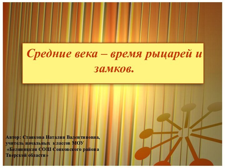 Средние века – время рыцарей и замков.Автор: Станкова Наталия Валентиновна,учитель начальных классов