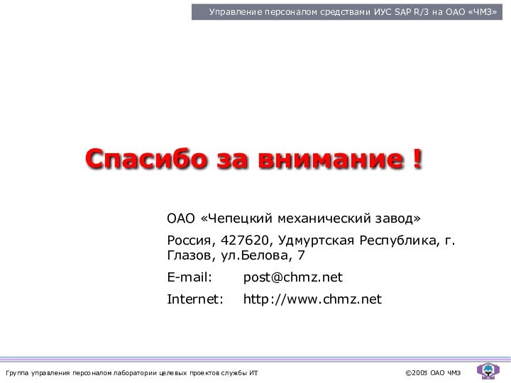 Спасибо за внимание !ОАО «Чепецкий механический завод»Россия, 427620, Удмуртская Республика, г.Глазов, ул.Белова, 7E-mail: 	post@chmz.netInternet: 	http://www.chmz.net