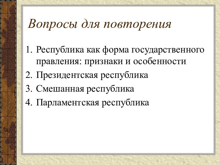 Вопросы для повторенияРеспублика как форма государственного правления: признаки и особенностиПрезидентская республикаСмешанная республикаПарламентская республика