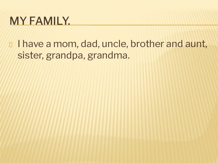 My family.I have a mom, dad, uncle, brother and aunt, sister, grandpa, grandma.