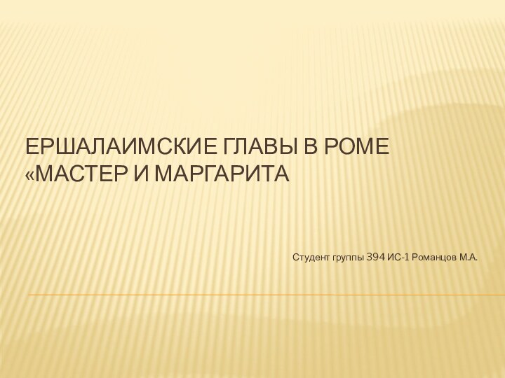 Ершалаимские главы в роме «Мастер и Маргарита Студент группы 394 ИС-1 Романцов М.А.