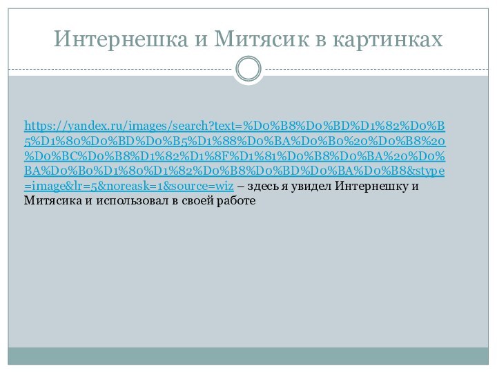 Интернешка и Митясик в картинкахhttps://yandex.ru/images/search?text=%D0%B8%D0%BD%D1%82%D0%B5%D1%80%D0%BD%D0%B5%D1%88%D0%BA%D0%B0%20%D0%B8%20%D0%BC%D0%B8%D1%82%D1%8F%D1%81%D0%B8%D0%BA%20%D0%BA%D0%B0%D1%80%D1%82%D0%B8%D0%BD%D0%BA%D0%B8&stype=image&lr=5&noreask=1&source=wiz – здесь я увидел Интернешку и Митясика