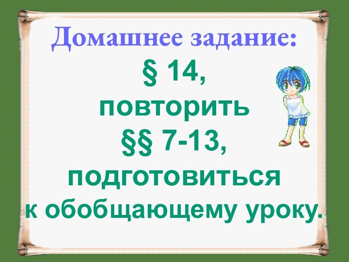 Домашнее задание:§ 14,повторить§§ 7-13,подготовитьсяк обобщающему уроку.