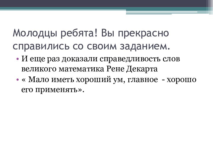 Молодцы ребята! Вы прекрасно справились со своим заданием.И еще раз доказали справедливость