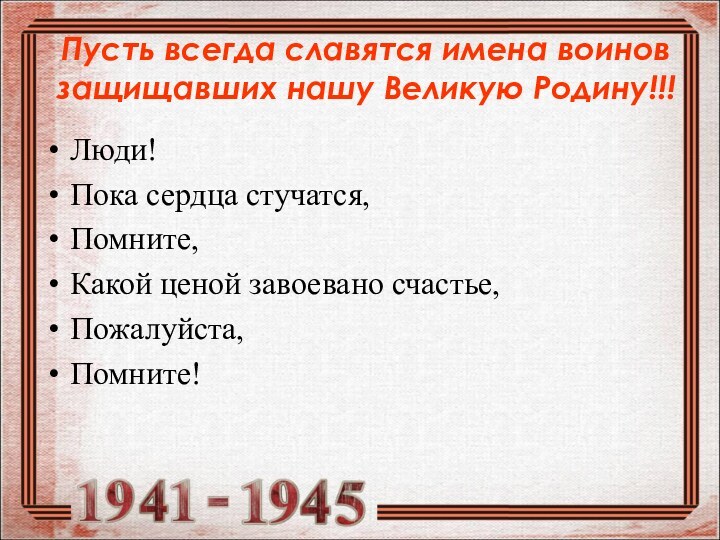 Пусть всегда славятся имена воинов защищавших нашу Великую Родину!!! Люди!Пока сердца стучатся,Помните,Какой ценой завоевано счастье,Пожалуйста,Помните!