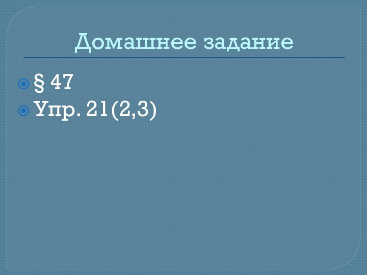 Домашнее задание§ 47Упр. 21(2,3)