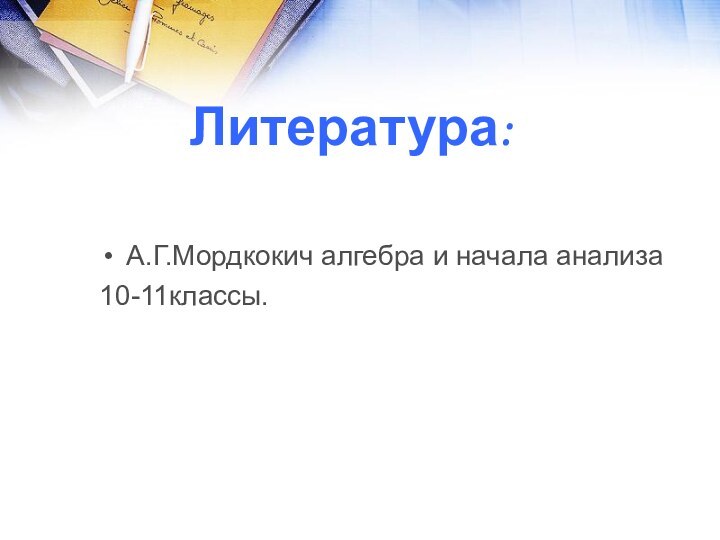 Литература:А.Г.Мордкокич алгебра и начала анализа10-11классы.