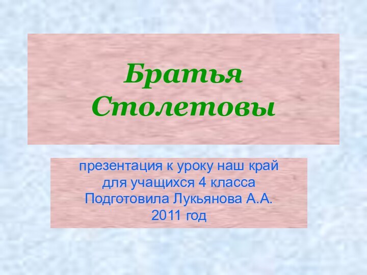 Братья  Столетовыпрезентация к уроку наш крайдля учащихся 4 классаПодготовила Лукьянова А.А.2011 год