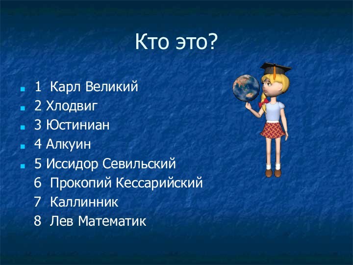 Кто это?1 Карл Великий2 Хлодвиг3 Юстиниан4 Алкуин5 Иссидор Севильский  6 Прокопий