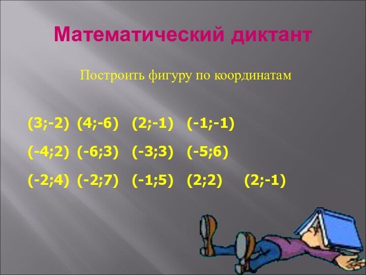 Математический диктантПостроить фигуру по координатам(3;-2)	(4;-6)	(2;-1)	(-1;-1)(-4;2)	(-6;3)	(-3;3)	(-5;6)(-2;4)	(-2;7)	(-1;5)	(2;2)	   (2;-1)