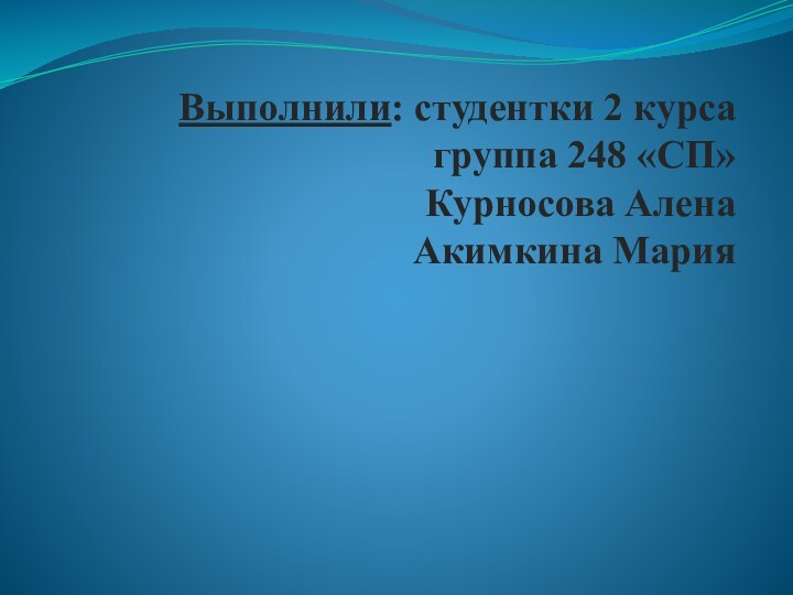 Выполнили: студентки 2 курса группа 248 «СП» Курносова Алена Акимкина Мария