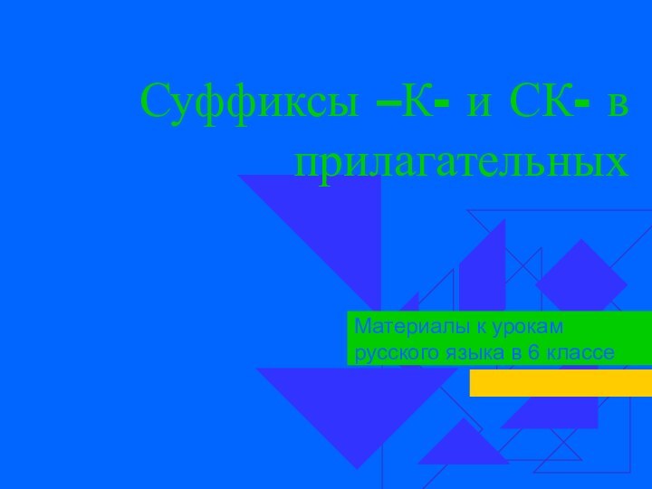 Суффиксы –К- и СК- в прилагательныхМатериалы к урокам русского языка в 6 классе