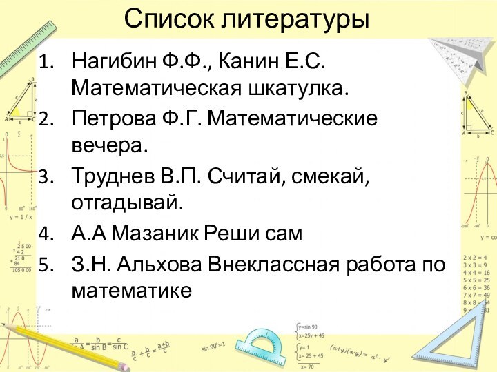 Список литературыНагибин Ф.Ф., Канин Е.С. Математическая шкатулка.Петрова Ф.Г. Математические вечера.Труднев В.П. Считай,