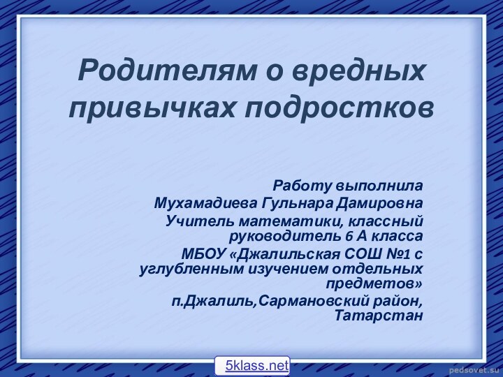 Родителям о вредных привычках подростковРаботу выполнила Мухамадиева Гульнара ДамировнаУчитель математики, классный руководитель