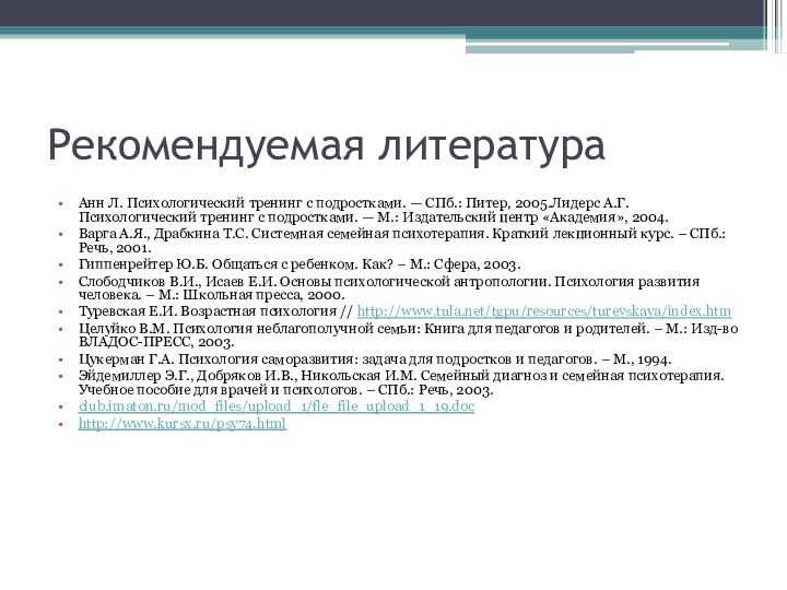 Рекомендуемая литератураАнн Л. Психологический тренинг с подростками. — СПб.: Питер, 2005.Лидерс А.Г.