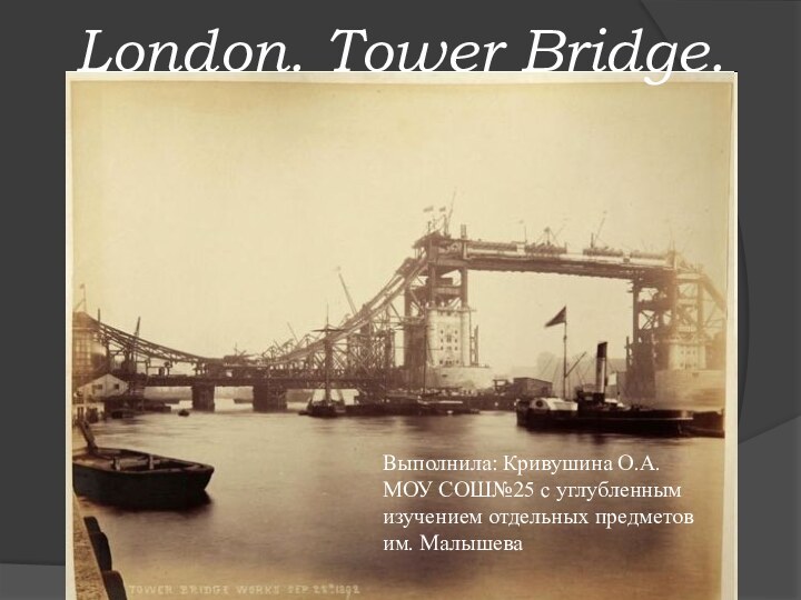 London. Tower Bridge.Выполнила: Кривушина О.А.МОУ СОШ№25 с углубленнымизучением отдельных предметовим. Малышева