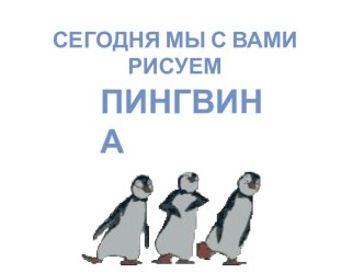 Сегодня мы с вами рисуем пингвина