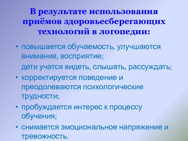 В результате использования приёмов здоровьесберегающих технологий в логопедии:повышается обучаемость, улучшаются внимание, восприятие;