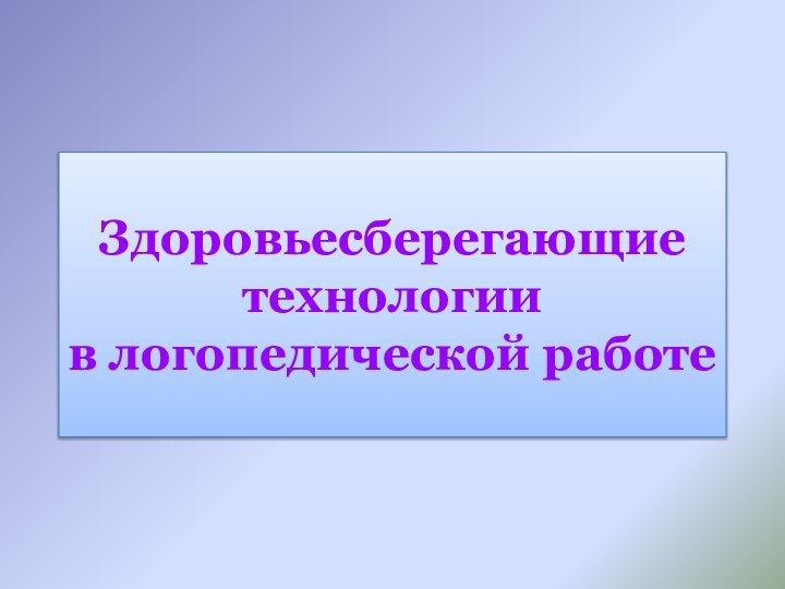 Здоровьесберегающие технологии  в логопедической работе