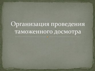 Организация проведения таможенного досмотра