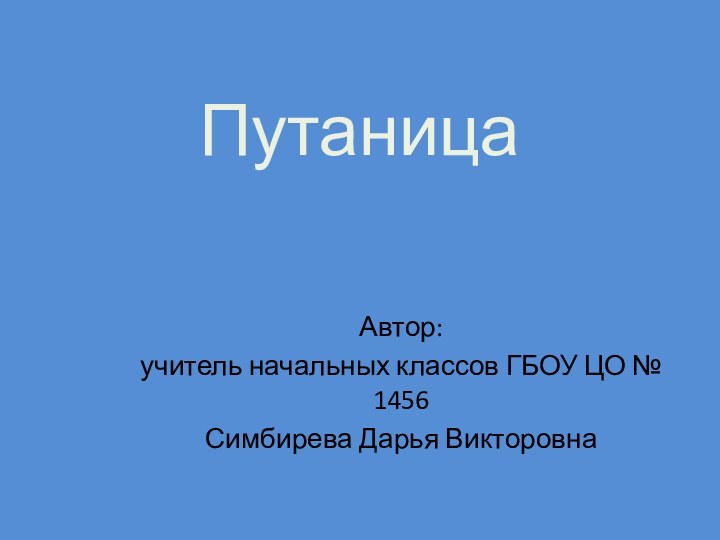 ПутаницаАвтор: учитель начальных классов ГБОУ ЦО № 1456Симбирева Дарья Викторовна