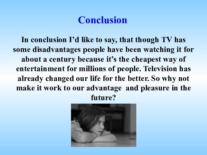 In conclusion I’d like to say, that though TV has some disadvantages