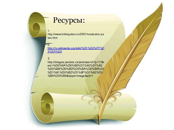 Ресурсы:    1.http://www.bibliopskov.ru/2007/rozdestvo-pskov.htm2. http://ru.wikipedia.org/wiki/%D1%E2%FF%F2%EA%E83. http://images.yandex.ru/yandsearch?p=11&text=%D0%9A%D0%B0%D1%80%D1%82%D0%B8%D0%BD%D0%BA%D0%B8%20%D1%81%D0%B2%D1%8F%D1%82%D0%BA%D0%B8&stype=image&ed=1