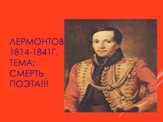 ЛЕРМОНТОВ1814-1841г.Тема:смертьпоэта!!!