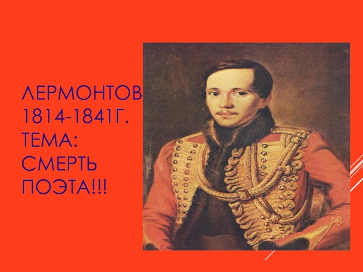 ЛЕРМОНТОВ 1814-1841Г. ТЕМА: СМЕРТЬ ПОЭТА!!!