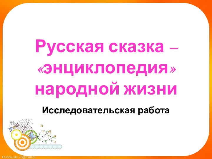 Русская сказка – «энциклопедия» народной жизниИсследовательская работа