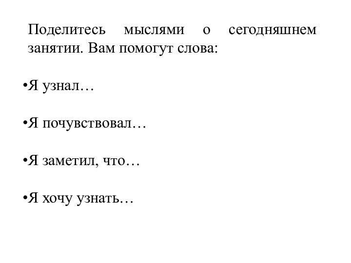 Поделитесь мыслями о сегодняшнем занятии. Вам помогут слова:Я узнал…Я почувствовал…Я заметил, что…Я хочу узнать…