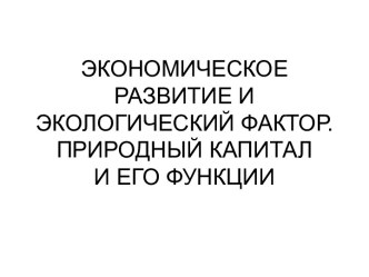 Экономическое развитие и экологический фактор. Природный капитал и его функции