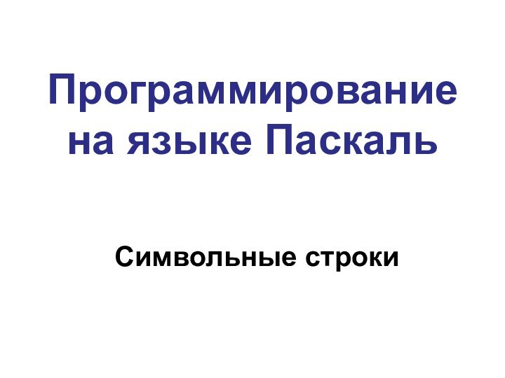 Программирование  на языке Паскаль Символьные строки