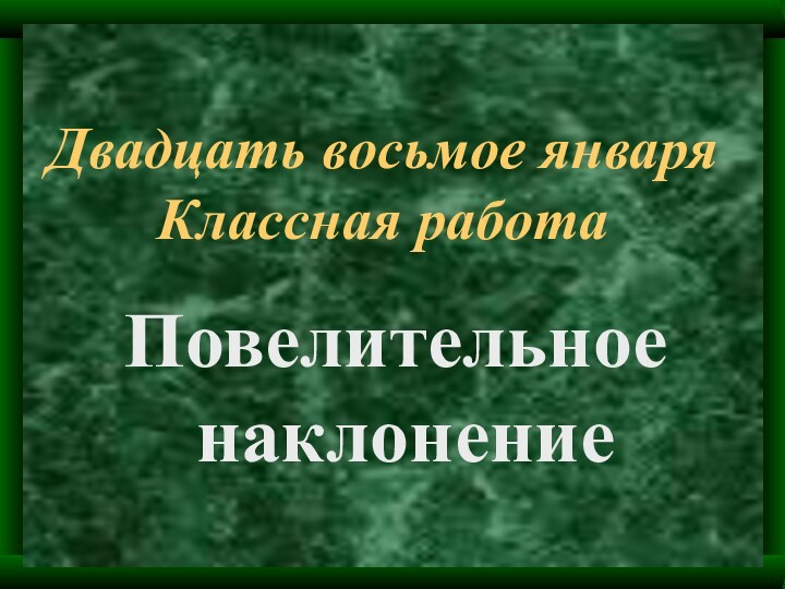 Двадцать восьмое января Классная работа Повелительное наклонение