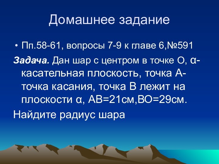 Домашнее заданиеПп.58-61, вопросы 7-9 к главе 6,№591Задача. Дан шар с центром в