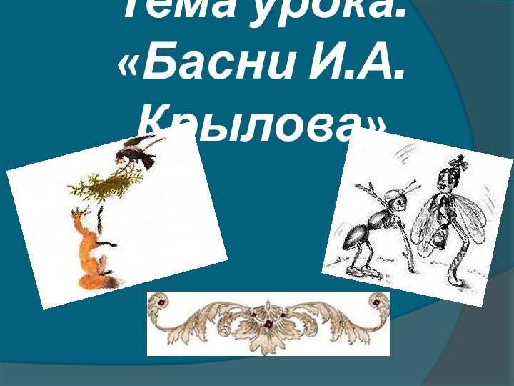 Тема урока:  «Басни И.А.Крылова»