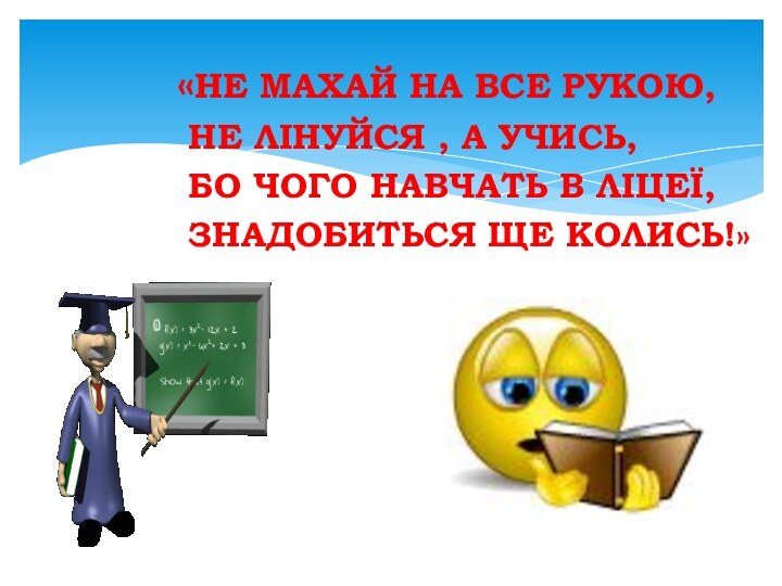 «НЕ МАХАЙ НА ВСЕ РУКОЮ,   НЕ ЛІНУЙСЯ , А УЧИСЬ,