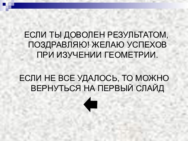 ЕСЛИ ТЫ ДОВОЛЕН РЕЗУЛЬТАТОМ, ПОЗДРАВЛЯЮ! ЖЕЛАЮ УСПЕХОВ ПРИ ИЗУЧЕНИИ ГЕОМЕТРИИ.ЕСЛИ НЕ