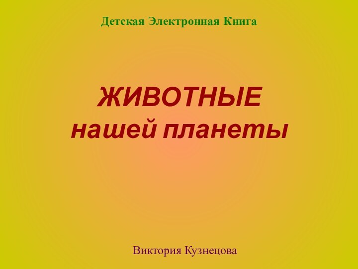 ЖИВОТНЫЕ  нашей планетыВиктория КузнецоваДетская Электронная Книга