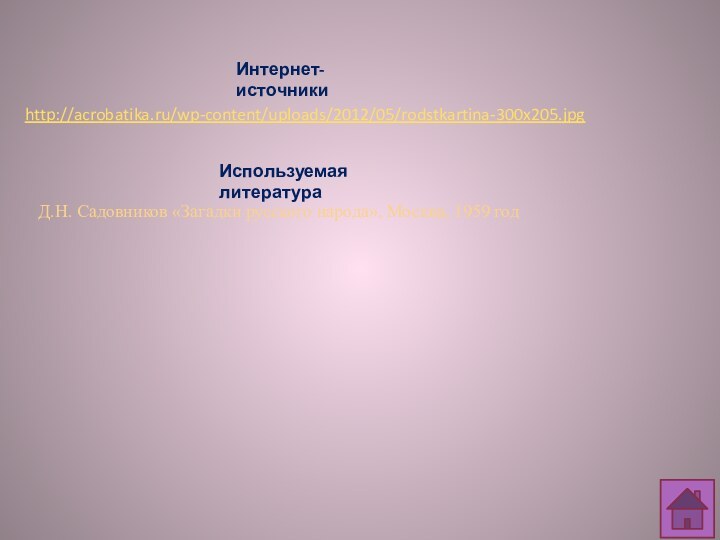 http://acrobatika.ru/wp-content/uploads/2012/05/rodstkartina-300x205.jpgИнтернет-источникиД.Н. Садовников «Загадки русского народа», Москва, 1959 годИспользуемая литература