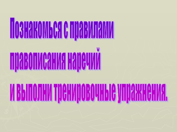 Познакомься с правилами  правописания наречий  и выполни тренировочные упражнения.