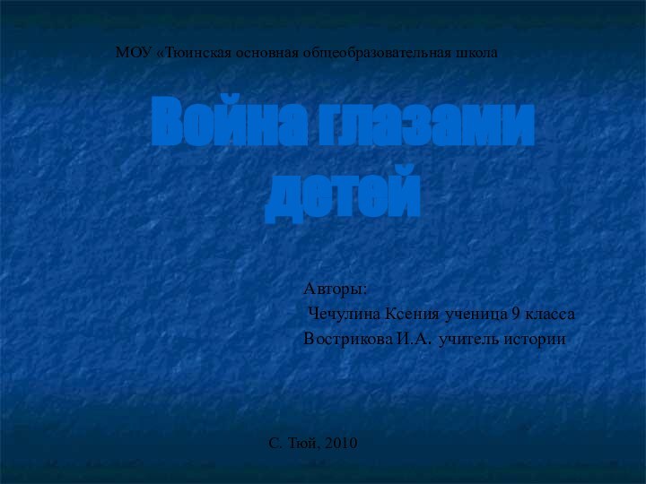 Война глазами детей Авторы: Чечулина Ксения ученица 9 классаВострикова И.А. учитель историиМОУ