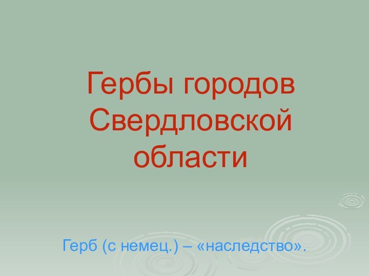 Гербы городов Свердловской областиГерб (с немец.) – «наследство».