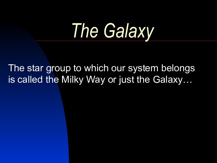 The GalaxyThe star group to which our system belongs is called the