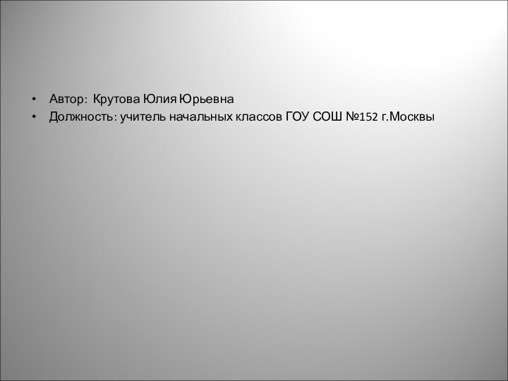 Автор: Крутова Юлия ЮрьевнаДолжность: учитель начальных классов ГОУ СОШ №152 г.Москвы