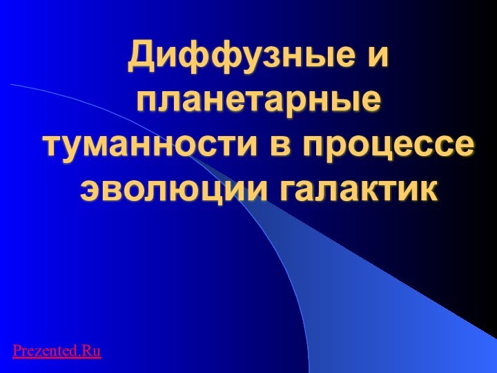 Диффузные и планетарные туманности в процессе эволюции галактикPrezented.Ru