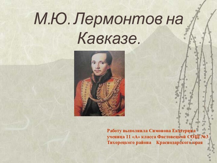 М.Ю. Лермонтов на Кавказе. Работу выполнила Симонова Екатерина ученица 11 «А» класса