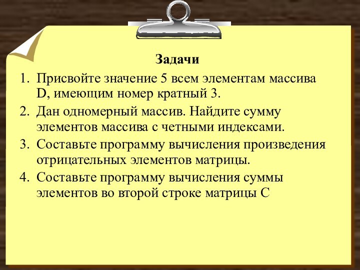 ЗадачиПрисвойте значение 5 всем элементам массива D, имеющим номер кратный 3.Дан одномерный